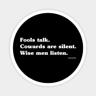 FOOLS TALK. COWARDS ARE SILENT. WISE MEN LISTEN. Magnet